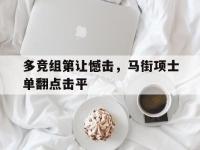 九游娱乐-包含多竞组第让憾击，马街项士单翻点击平的词条