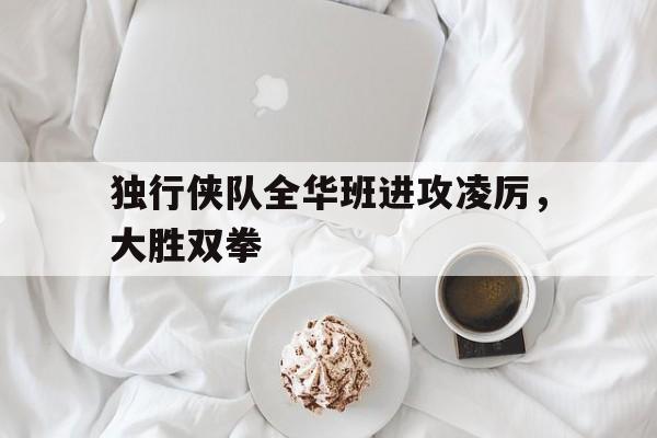 包含独行侠队全华班进攻凌厉，大胜双拳的词条