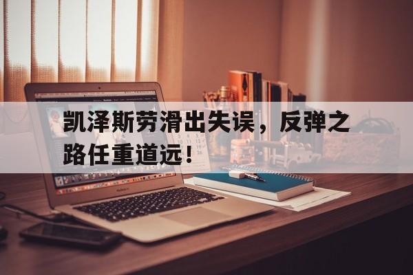 凯泽斯劳滑出失误，反弹之路任重道远！的简单介绍